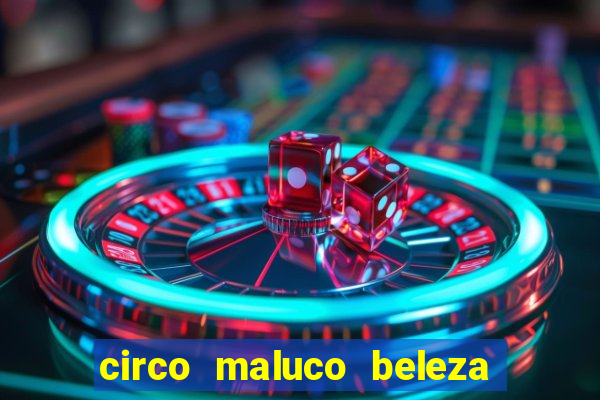 circo maluco beleza recife circo maluco